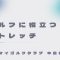 ゴルフに役立つストレッチ！